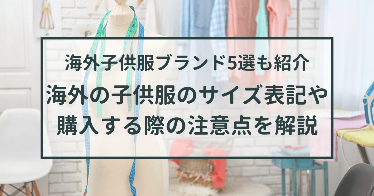 海外の子供服のサイズ表記や購入する際の注意点3つを解説【おすすめの