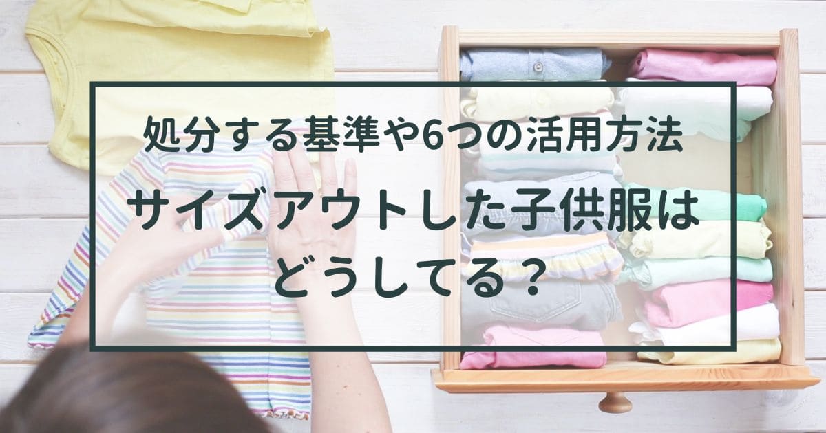 サイズアウトした子供服はどうしてる？【処分する基準や6つの活用方法】